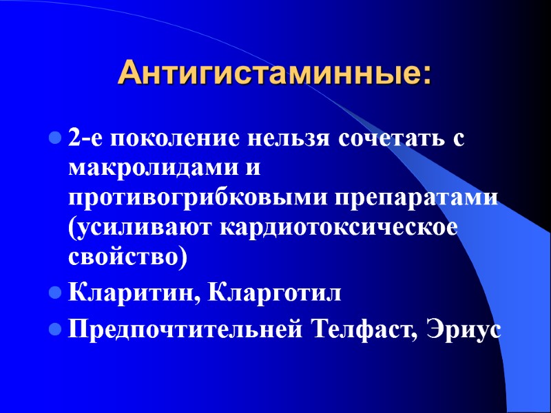 Антигистаминные: 2-е поколение нельзя сочетать с макролидами и противогрибковыми препаратами (усиливают кардиотоксическое свойство) Кларитин,